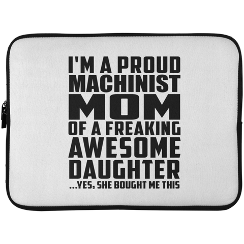 I'm A Proud Machinist Mom Of A Freaking Awesome Daughter, She Bought Me This Laptop Sleeve - 15 Inch