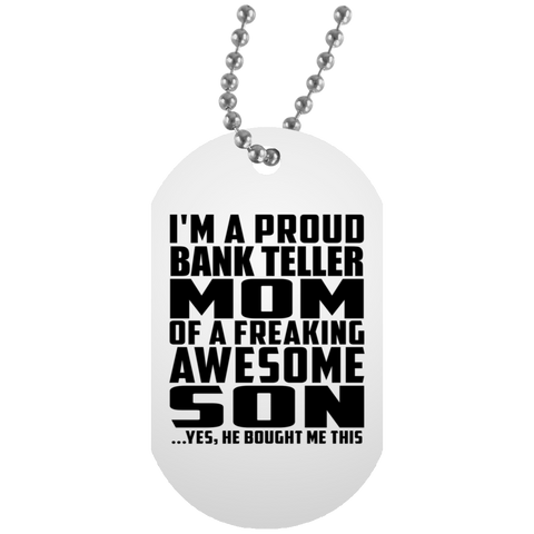 I'm A Proud Bank Teller Mom Of A Freaking Awesome Son, He Bought Me This UN5588 White Dog Tag