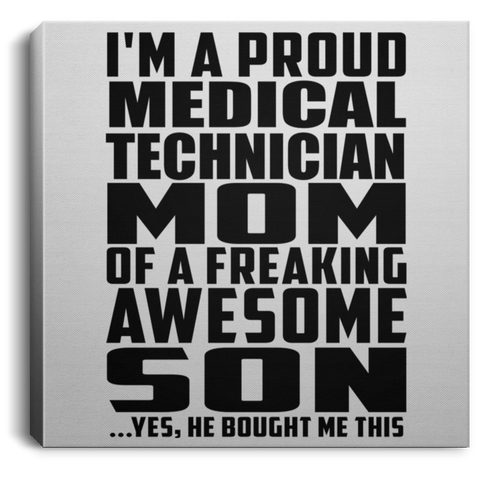 I'm A Proud Medical Technician Mom Of A Freaking Awesome Son, He Bought Me This CANSQ75 Square Canvas .75in Frame