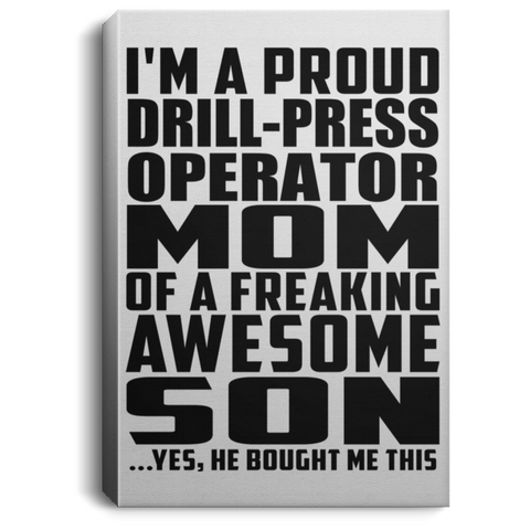 I'm A Proud Drill-Press Operator Mom Of A Freaking Awesome Son, He Bought Me This CANPO75 Portrait Canvas .75in Frame