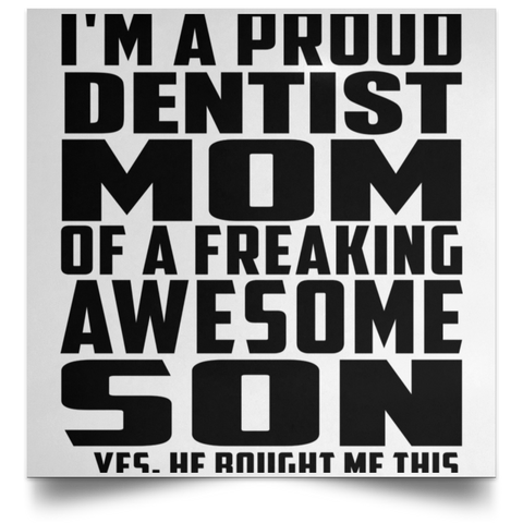 I'm A Proud Dentist Mom Of A Freaking Awesome Son, He Bought Me This POSSQE Satin Square Poster