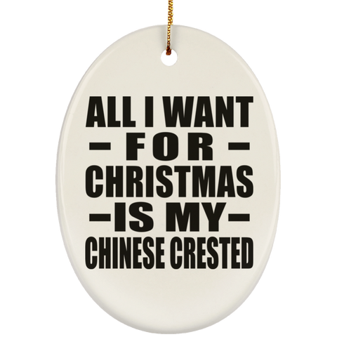 All I Want For Christmas Is My Chinese Crested - Ceramic Oval Ornament