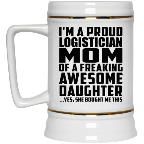 I'm A Proud Logistician Mom Of A Freaking Awesome Daughter, She Bought Me This 22217 Beer Stein 22oz.