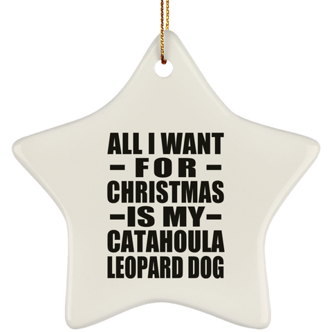 All I Want For Christmas Is My Catahoula Leopard Dog - Ceramic Star Ornament