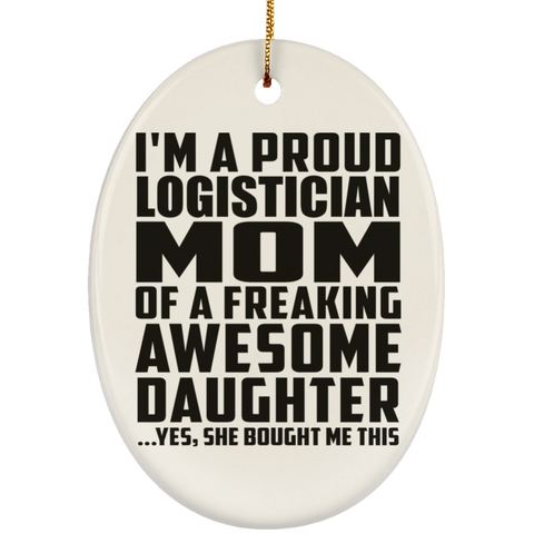 I'm A Proud Logistician Mom Of A Freaking Awesome Daughter, She Bought Me This SUBORNO Ceramic Oval Ornament