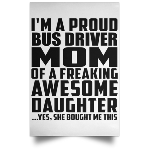 I'm A Proud Bus Driver Mom Of A Freaking Awesome Daughter, She Bought Me This POSPO Satin Portrait Poster