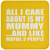 All I Care About Is My Mummy And Like Maybe 3 People - Drink Coaster