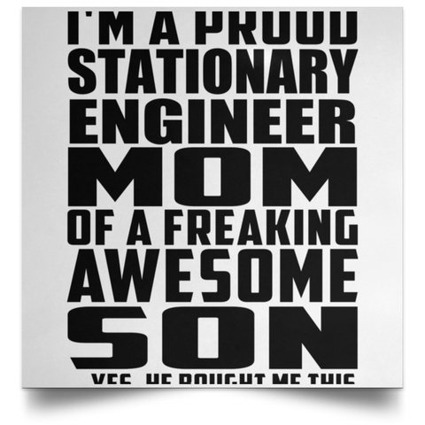 I'm A Proud Stationary Engineer Mom Of A Freaking Awesome Son, He Bought Me This POSSQE Satin Square Poster