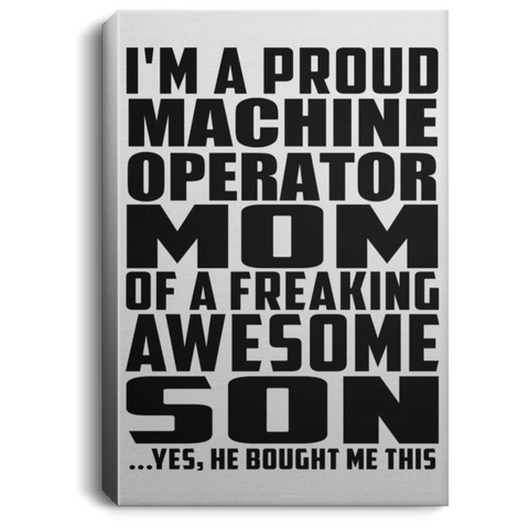 I'm A Proud Machine Operator Mom Of A Freaking Awesome Son, He Bought Me This CANPO75 Portrait Canvas .75in Frame