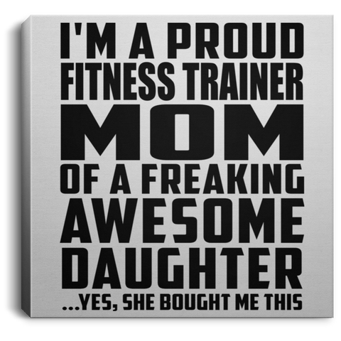 I'm A Proud Fitness Trainer Mom Of A Freaking Awesome Daughter, She Bought Me This CANSQ75 Square Canvas .75in Frame