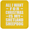 All I Want For Christmas Is My Shetland Sheepdog - Coaster