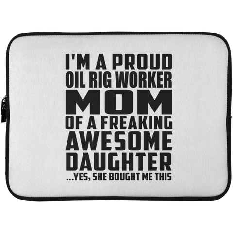 I'm A Proud Oil Rig Worker Mom Of A Freaking Awesome Daughter, She Bought Me This Laptop Sleeve - 15 Inch