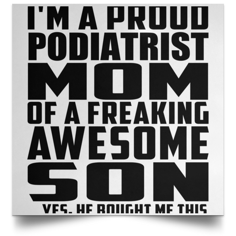 I'm A Proud Podiatrist Mom Of A Freaking Awesome Son, He Bought Me This POSSQE Satin Square Poster