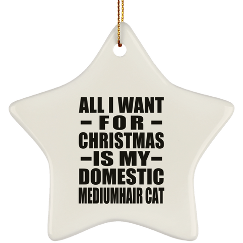 All I Want For Christmas Is My Domestic Mediumhair Cat - Ceramic Star Ornament