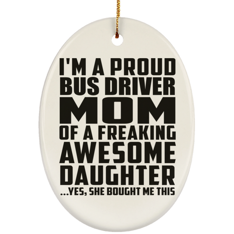 I'm A Proud Bus Driver Mom Of A Freaking Awesome Daughter, She Bought Me This SUBORNO Ceramic Oval Ornament