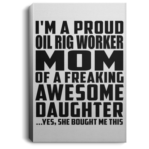 I'm A Proud Oil Rig Worker Mom Of A Freaking Awesome Daughter, She Bought Me This CANPO75 Portrait Canvas .75in Frame