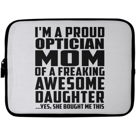 I'm A Proud Optician Mom Of A Freaking Awesome Daughter, She Bought Me This Laptop Sleeve - 10 inch