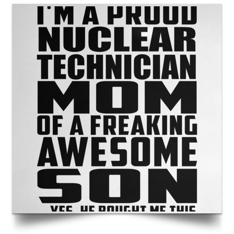 I'm A Proud Nuclear Technician Mom Of A Freaking Awesome Son, He Bought Me This POSSQE Satin Square Poster