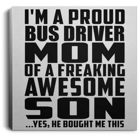 I'm A Proud Bus Driver Mom Of A Freaking Awesome Son, He Bought Me This CANSQ75 Square Canvas .75in Frame