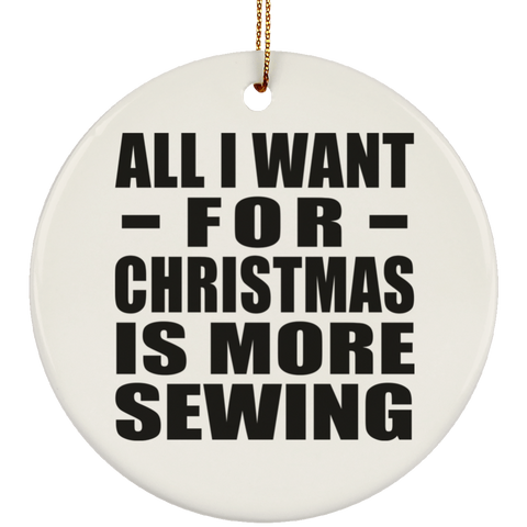 All I Want For Christmas Is More Sewing - Ceramic Circle Ornament