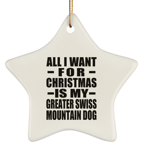 All I Want For Christmas Is My Greater Swiss Mountain Dog - Ceramic Star Ornament