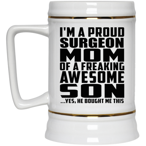 I'm A Proud Surgeon Mom Of A Freaking Awesome Son, He Bought Me This 22217 Beer Stein 22oz.