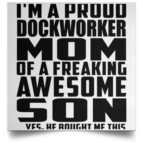 I'm A Proud Dockworker Mom Of A Freaking Awesome Son, He Bought Me This POSSQE Satin Square Poster