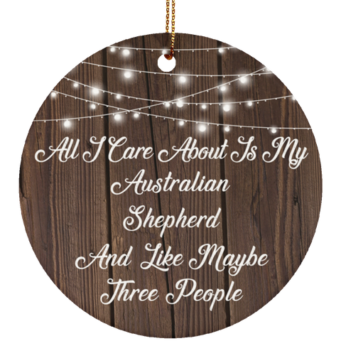 All I Care About Is My Australian Shepherd & 3 People - Ceramic Circle Ornament