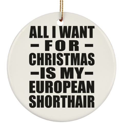 All I Want For Christmas Is My European Shorthair - Ceramic Circle Ornament