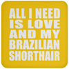 All I Need Is Love And My Brazilian Shorthair - Drink Coaster