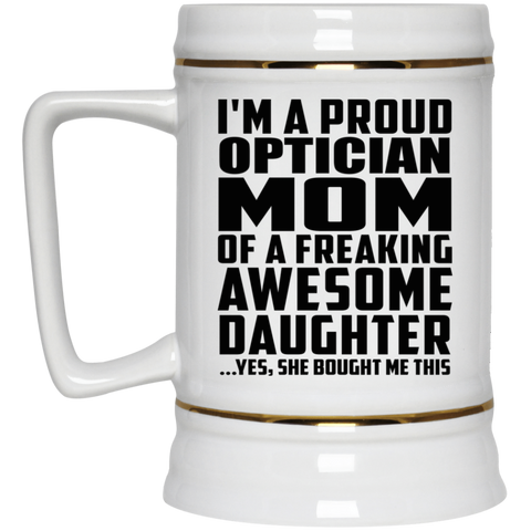 I'm A Proud Optician Mom Of A Freaking Awesome Daughter, She Bought Me This 22217 Beer Stein 22oz.