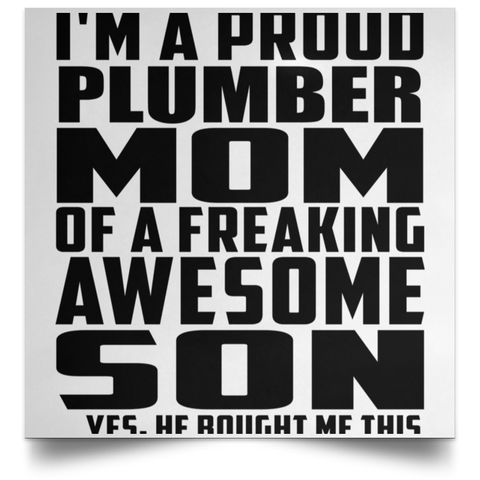 I'm A Proud Plumber Mom Of A Freaking Awesome Son, He Bought Me This POSSQE Satin Square Poster