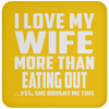 I Love My Wife More Than Eating out - Drink Coaster