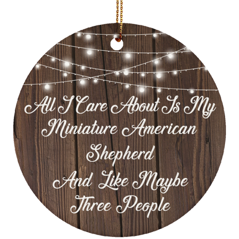 All I Care About Is My Miniature American Shepherd & 3 People - Ceramic Circle Ornament