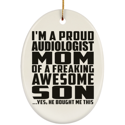 I'm A Proud Audiologist Mom Of A Freaking Awesome Son, He Bought Me This SUBORNO Ceramic Oval Ornament