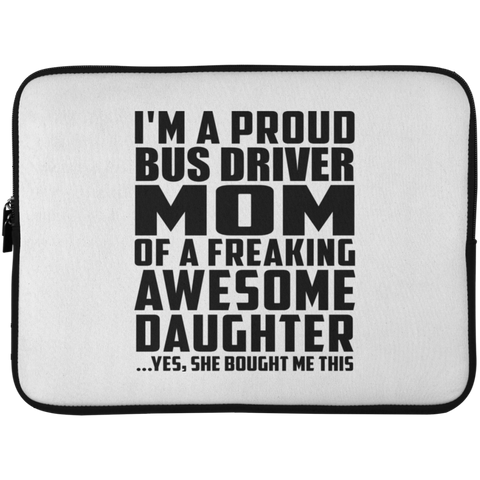 I'm A Proud Bus Driver Mom Of A Freaking Awesome Daughter, She Bought Me This Laptop Sleeve - 15 Inch