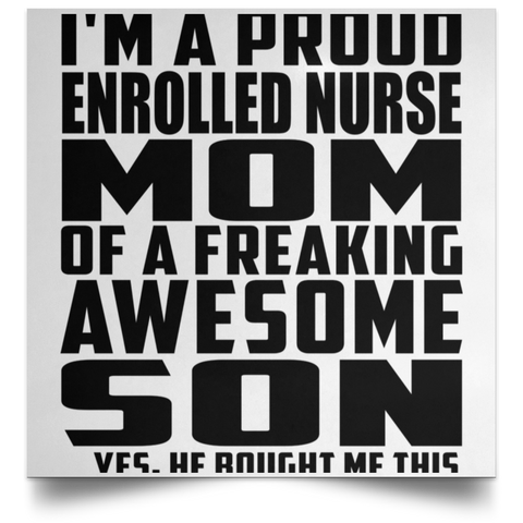 I'm A Proud Enrolled Nurse Mom Of A Freaking Awesome Son, He Bought Me This POSSQE Satin Square Poster