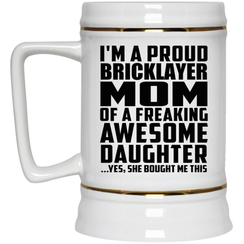 I'm A Proud Bricklayer Mom Of A Freaking Awesome Daughter, She Bought Me This 22217 Beer Stein 22oz.