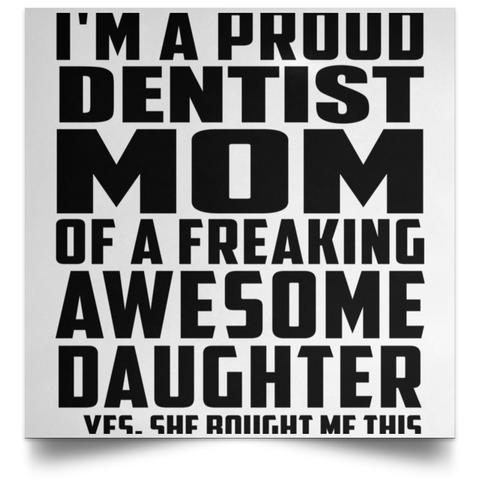 I'm A Proud Dentist Mom Of A Freaking Awesome Daughter, She Bought Me This POSSQE Satin Square Poster