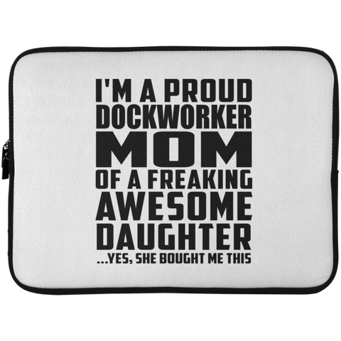 I'm A Proud Dockworker Mom Of A Freaking Awesome Daughter, She Bought Me This Laptop Sleeve - 15 Inch