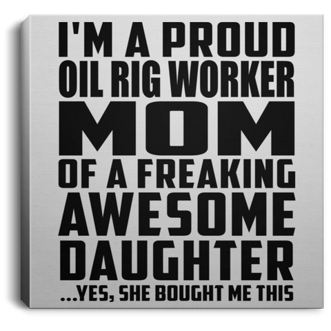 I'm A Proud Oil Rig Worker Mom Of A Freaking Awesome Daughter, She Bought Me This CANSQ75 Square Canvas .75in Frame