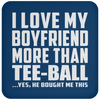 I Love My Boyfriend More Than Tee-Ball - Drink Coaster