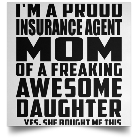 I'm A Proud Insurance Agent Mom Of A Freaking Awesome Daughter, She Bought Me This POSSQE Satin Square Poster