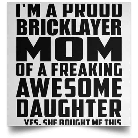 I'm A Proud Bricklayer Mom Of A Freaking Awesome Daughter, She Bought Me This POSSQE Satin Square Poster