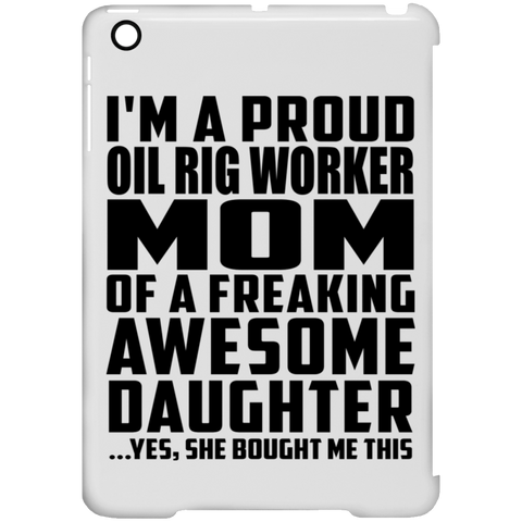 I'm A Proud Oil Rig Worker Mom Of A Freaking Awesome Daughter, She Bought Me This iPad Mini Clip Case