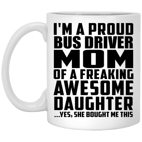 I'm A Proud Bus Driver Mom Of A Freaking Awesome Daughter, She Bought Me This XP8434 11 oz. White Mug