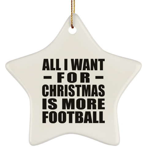 All I Want For Christmas Is More Football - Ceramic Star Ornament