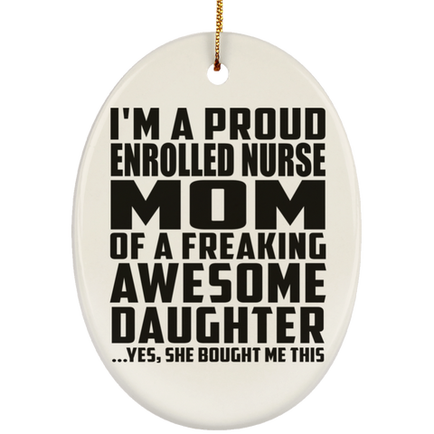 I'm A Proud Enrolled Nurse Mom Of A Freaking Awesome Daughter, She Bought Me This SUBORNO Ceramic Oval Ornament