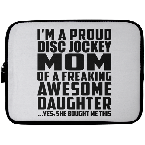 I'm A Proud Disc Jockey Mom Of A Freaking Awesome Daughter, She Bought Me This Laptop Sleeve - 10 inch