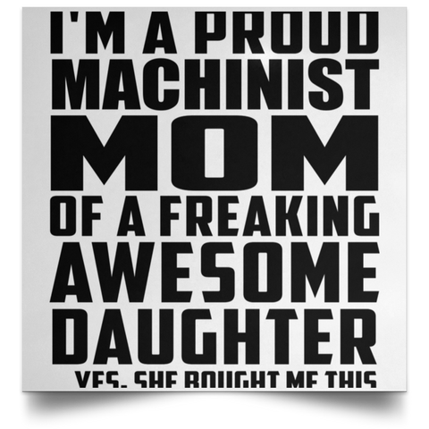 I'm A Proud Machinist Mom Of A Freaking Awesome Daughter, She Bought Me This POSSQE Satin Square Poster